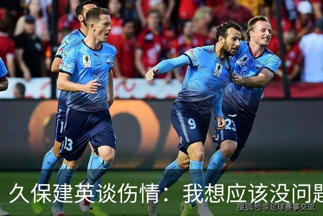 久保建英谈伤情：我想应该没问题，当时感觉像是从几个角度被撞到